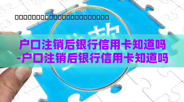 户口注销后银行信用卡知道吗-户口注销后银行信用卡知道吗怎么办