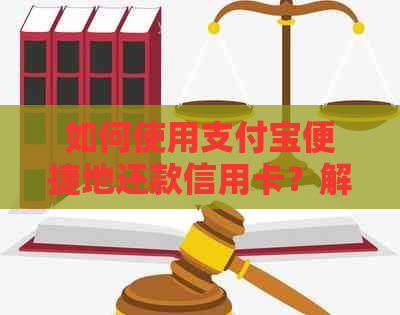 如何使用支付宝便捷地还款信用卡？解答用户疑问