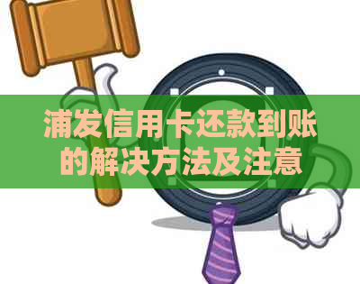 浦发信用卡还款到账的解决方法及注意事项