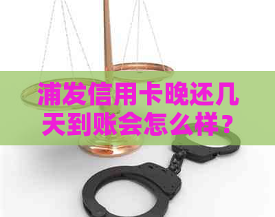 浦发信用卡晚还几天到账会怎么样？