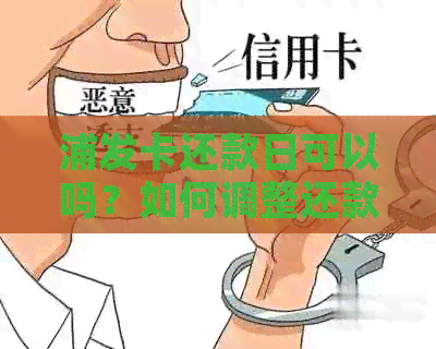 浦发卡还款日可以吗？如何调整还款日期？期还款会产生什么影响？