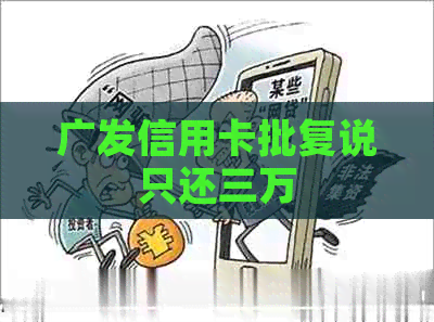 广发信用卡批复说只还三万