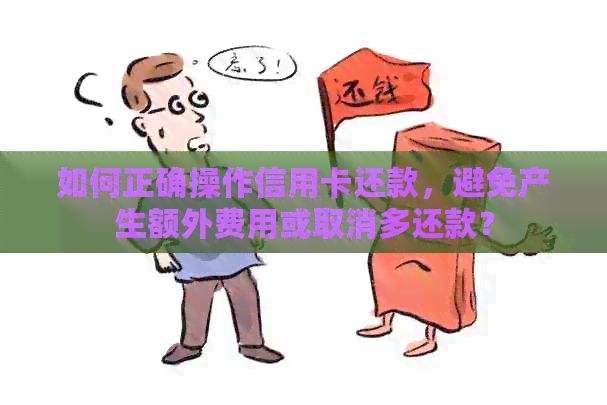 如何正确操作信用卡还款，避免产生额外费用或取消多还款？