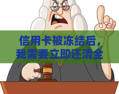 信用卡被冻结后，我需要立即还清全款吗？如何处理这种情况？