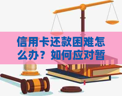 信用卡还款困难怎么办？如何应对暂时无钱还款的情况？