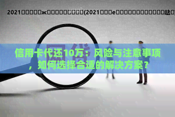 信用卡代还10万：风险与注意事项，如何选择合适的解决方案？