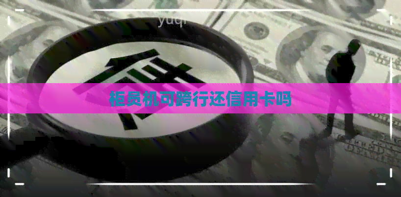 柜员机可跨行还信用卡吗