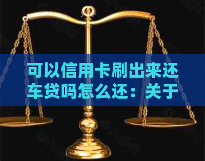 可以信用卡刷出来还车贷吗怎么还：关于用信用卡还车贷的相关问题解答。