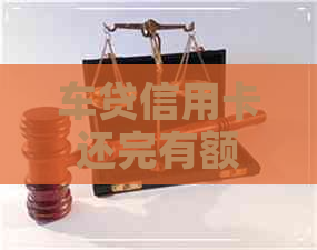 车贷信用卡还完有额度么