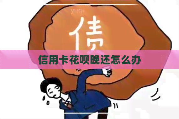 信用卡花呗晚还怎么办