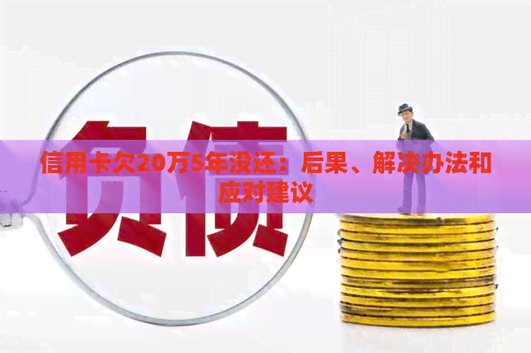 信用卡欠20万5年没还：后果、解决办法和应对建议