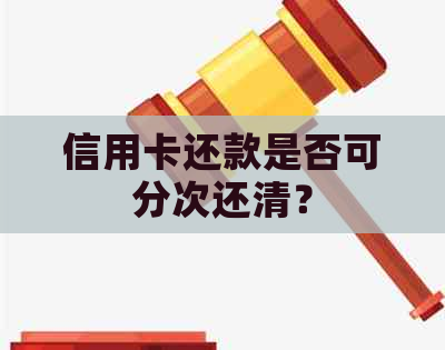 信用卡还款是否可分次还清？