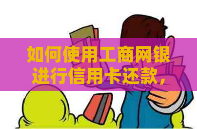 如何使用工商网银进行信用卡还款，快速便捷又安全