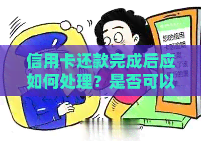 信用卡还款完成后应如何处理？是否可以自行销毁？还需要注意哪些事项？