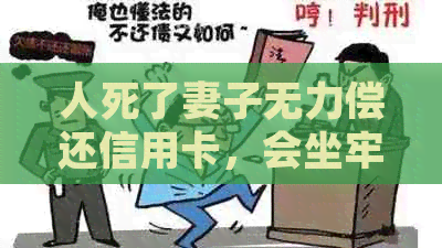 人死了妻子无力偿还信用卡，会坐牢吗？欠款一定要还吗？