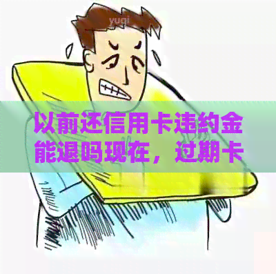 以前还信用卡违约金能退吗现在，过期卡还款怎么办？