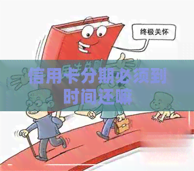 信用卡分期必须到时间还嘛