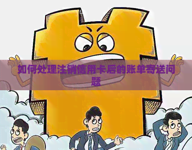 如何处理注销信用卡后的账单寄送问题