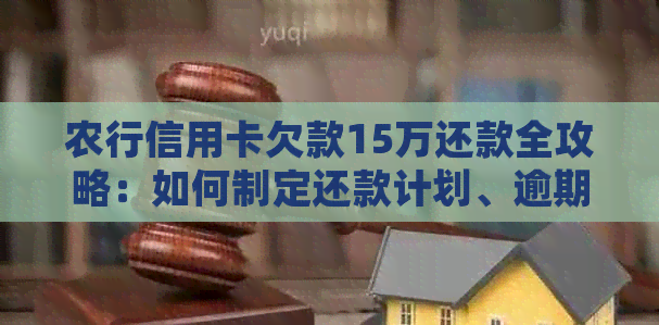 农行信用卡欠款15万还款全攻略：如何制定还款计划、逾期处理及降低利息