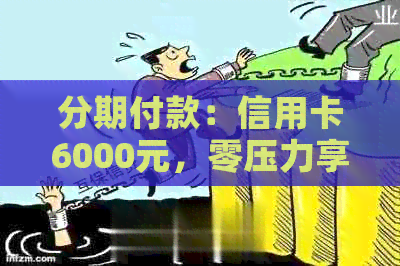 分期付款：信用卡6000元，零压力享受购物乐趣！