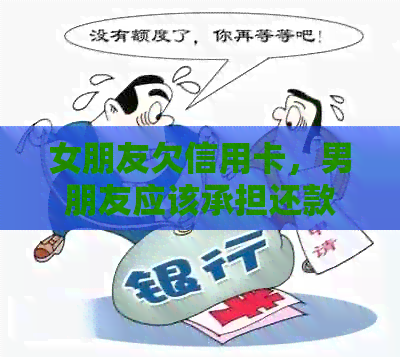 女朋友欠信用卡，男朋友应该承担还款责任吗？