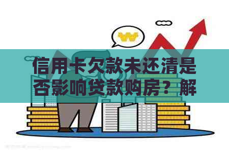 信用卡欠款未还清是否影响贷款购房？解答疑惑及注意事项