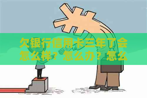 欠银行信用卡三年了会怎么样？怎么办？怎么还？会不会坐牢？