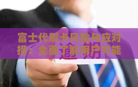 富士代刷卡风险与应对措：全面了解用户可能遇到的问题和解决方法