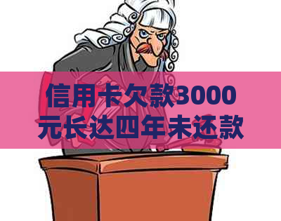 信用卡欠款3000元长达四年未还款，我应该如何处理？