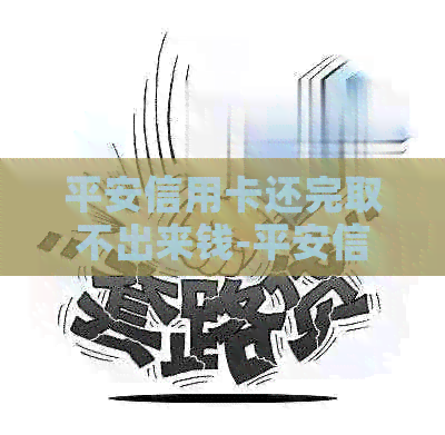 平安信用卡还完取不出来钱-平安信用卡还完取不出来钱怎么办