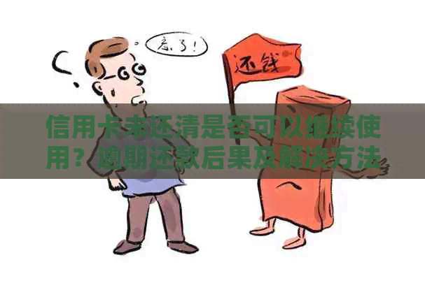 信用卡未还清是否可以继续使用？逾期还款后果及解决方法一文解析