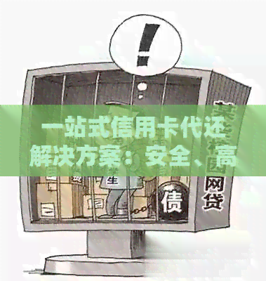 一站式信用卡代还解决方案：安全、高效、便捷，让您彻底摆脱债务困扰！