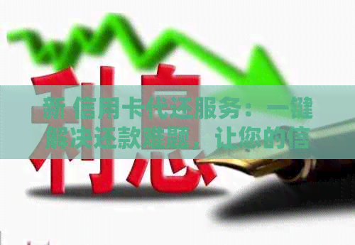 新 信用卡代还服务：一键解决还款难题，让您的信用无压力！