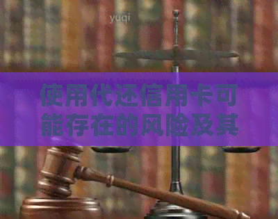 使用代还信用卡可能存在的风险及其如何防范