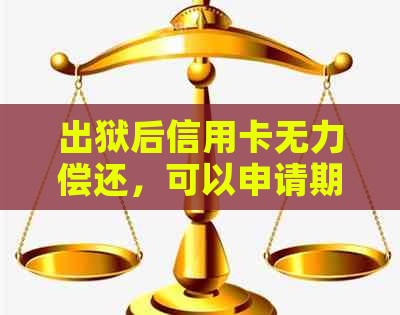 出狱后信用卡无力偿还，可以申请期5年还本金吗？