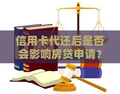 信用卡代还后是否会影响房贷申请？如何解决还款问题以确保顺利办理房贷？