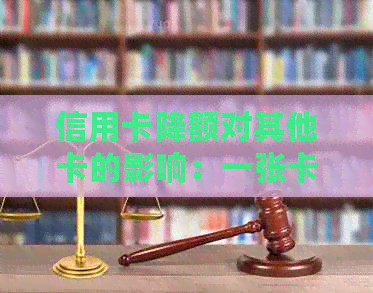 信用卡降额对其他卡的影响：一张卡的额度变动如何波及其它？