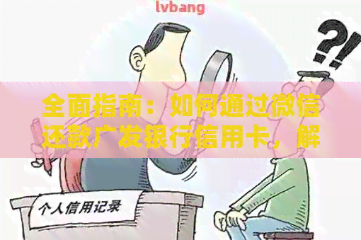 全面指南：如何通过微信还款广发银行信用卡，解答用户常见问题