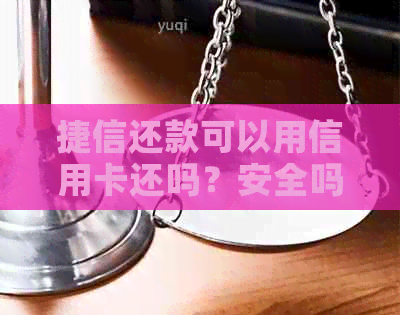 捷信还款可以用信用卡还吗？安全吗？