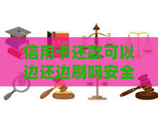 信用卡还款可以边还边刷吗安全吗？用信用卡还信用卡可行吗？