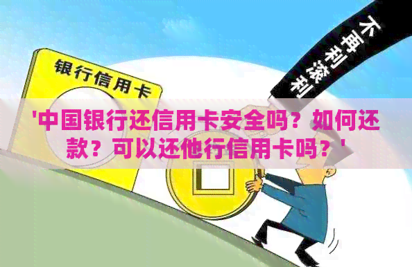 '中国银行还信用卡安全吗？如何还款？可以还他行信用卡吗？'