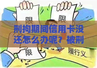 刑拘期间信用卡没还怎么办呢？被刑拘了信用卡还不上怎么办？