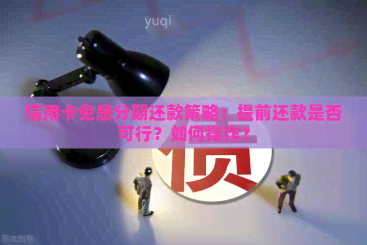 信用卡免息分期还款策略：提前还款是否可行？如何操作？