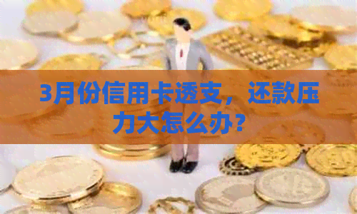 3月份信用卡透支，还款压力大怎么办？