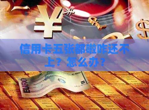 信用卡五张都啦咋还不上？怎么办？