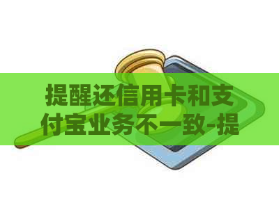 提醒还信用卡和支付宝业务不一致-提醒还信用卡和支付宝业务不一致怎么办