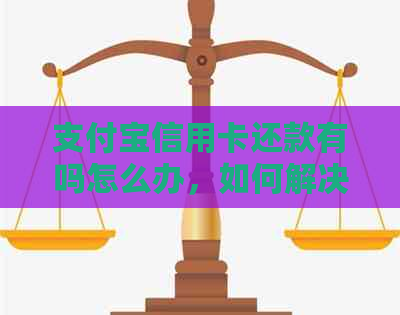 支付宝信用卡还款有吗怎么办，如何解决支付宝信用卡还款问题？