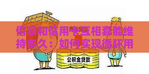 借呗和信用卡互相套能维持多久：如何实现循环用钱