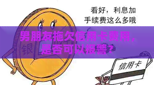 男朋友拖欠信用卡费用，是否可以报警？