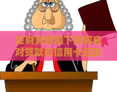 在财务困境下如何应对贷款和信用卡还款问题